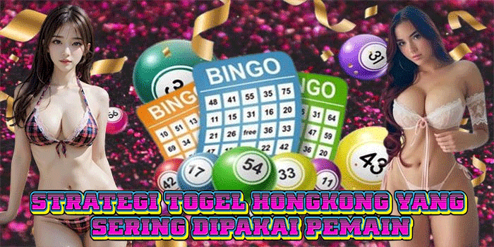 Strategi Togel Hongkong Yang Sering Dipakai Pemain
